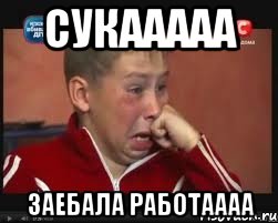 сукааааа заебала работаааа