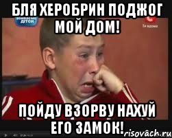 бля херобрин поджог мой дом! пойду взорву нахуй его замок!
