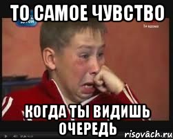 то самое чувство когда ты видишь очередь