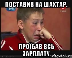 Поставив на Шахтар. Проїбав всь зарплату.
