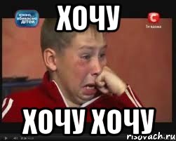 хочу хочу хочу