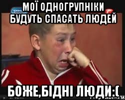 мої одногрупніки будуть спасать людей боже,бідні люди:(
