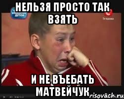 нельзя просто так взять и не въебать Матвейчук