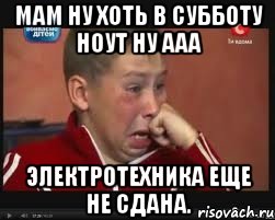МАМ НУ ХОТЬ В СУББОТУ НОУТ НУ ААА Электротехника еще не сдана.
