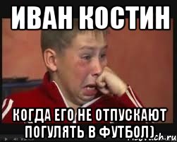 Иван Костин Когда его не отпускают погулять в футбол)