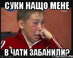 СУКИ НАЩО МЕНЕ В ЧАТИ ЗАБАНИЛИ?