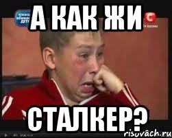 а как жи сталкер?