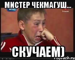 мистер чекмагуш... скучаем)