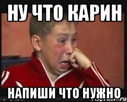 Ну что Карин Напиши что нужно