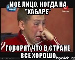МОЕ ЛИЦО, КОГДА НА "ХАБАРЕ" ГОВОРЯТ ЧТО В СТРАНЕ ВСЕ ХОРОШО