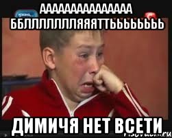ааааааааааааааа ббллллллляяяттьььььььь димичя нет всети