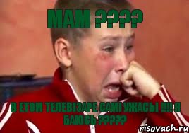 мам ???? в етом телевізаре самі ужасьі !!!! я баюсь ?????