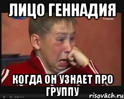 ЛИЦО ГЕННАДИЯ КОГДА ОН УЗНАЕТ ПРО ГРУППУ