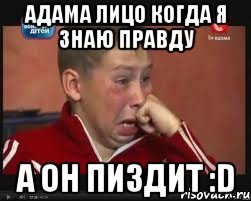 АДАМА ЛИЦО КОГДА Я ЗНАЮ ПРАВДУ А ОН ПИЗДИТ :D