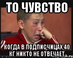 То чувство Когда в Подписчицах 40 кг никто не отвечает