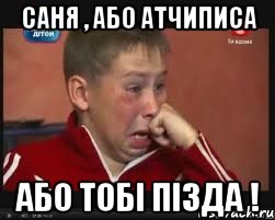 Саня , АБО АтчИпиСа Або тобі пізда !