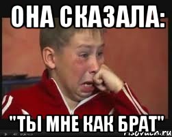 Она сказала: "Ты мне как брат"