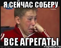 Я сейчас соберу все агрегаты
