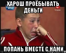 ХАРОШ ПРОЁБЫВАТЬ ДЕНЬГИ ПОПАНЬ ВМЕСТЕ С НАМИ