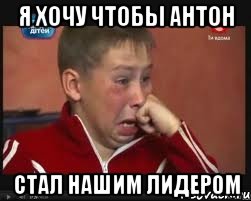 Я хочу чтобы Антон Стал нашим лидером