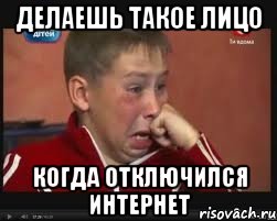 делаешь такое лицо когда отключился интернет