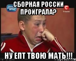 Сборная России проиграла? Ну епт твою мать!!!