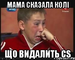 МАМА СКАЗАЛА КОЛІ ЩО ВИДАЛИТЬ CS