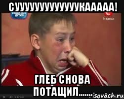 сууууууууууууукааааа! Глеб снова потащил.......