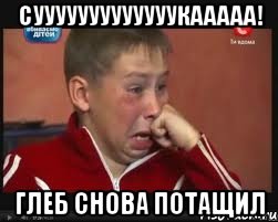 сууууууууууууукааааа! Глеб снова потащил
