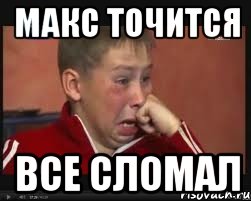 Макс точится Все сломал