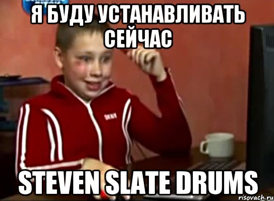 я буду устанавливать сейчас steven slate drums, Мем Сашок (радостный)