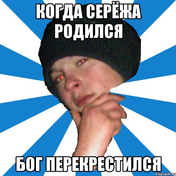 Когда Серёжа родился Бог перекрестился