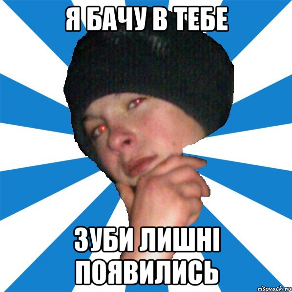 я бачу в тебе зуби лишні появились