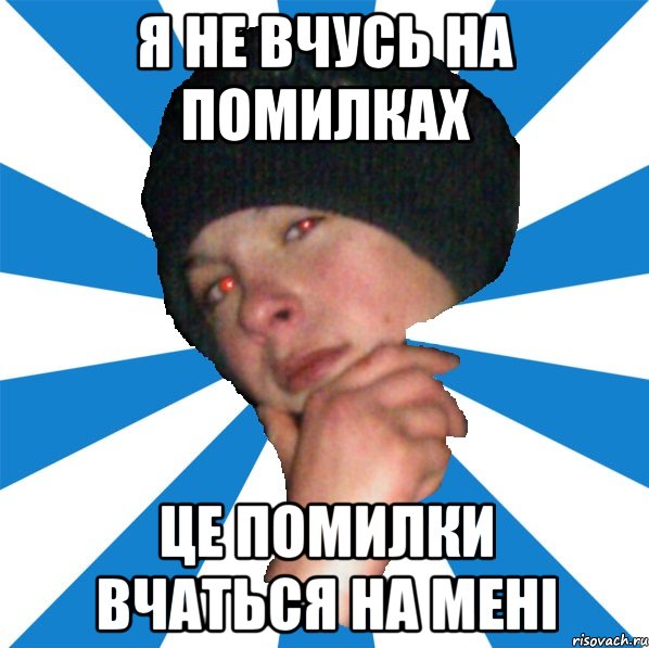 я не вчусь на помилках це помилки вчаться на мені