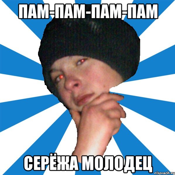пам-пам-пам-пам серёжа молодец