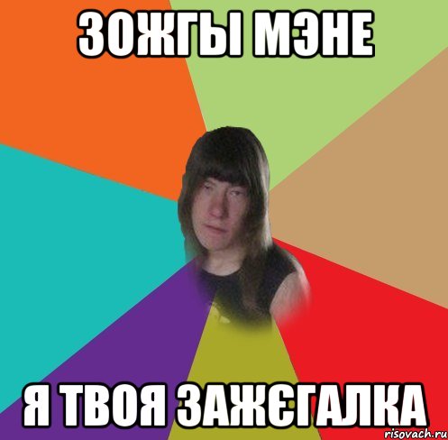 зожгы мэне я твоя зажєгалка