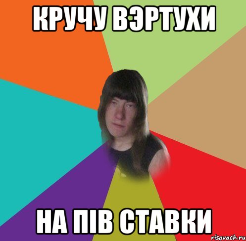 кручу вэртухи на пів ставки