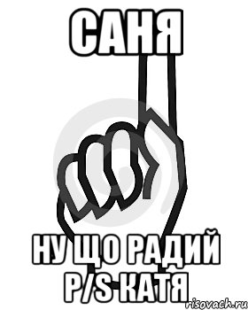 саня ну що радий p/s Катя