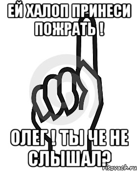 Ей халоп принеси пожрать ! ОЛЕГ ! ты че не слышал?, Мем Сейчас этот пидор напишет хуйню