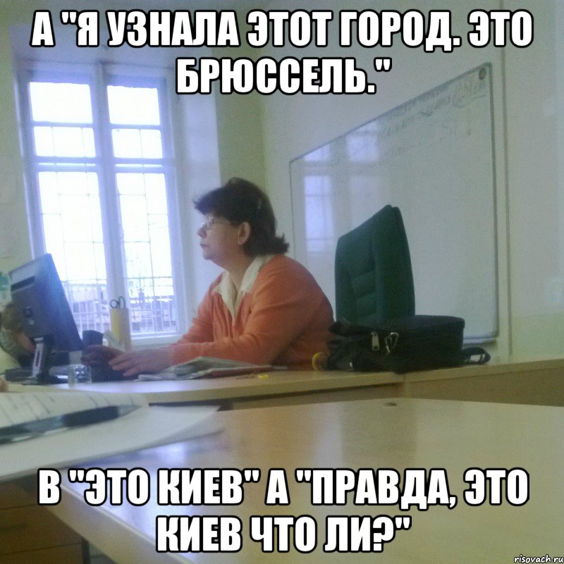 A "Я узнала этот город. Это Брюссель." B "Это киев" A "Правда, Это Киев что ли?"