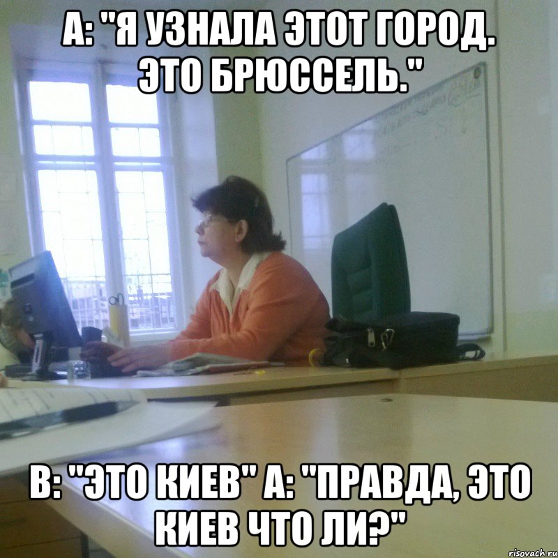 A: "Я узнала этот город. Это Брюссель." B: "Это киев" A: "Правда, Это Киев что ли?"