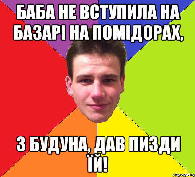 Баба не вступила на базарі на помідорах, з будуна, дав пизди їй!