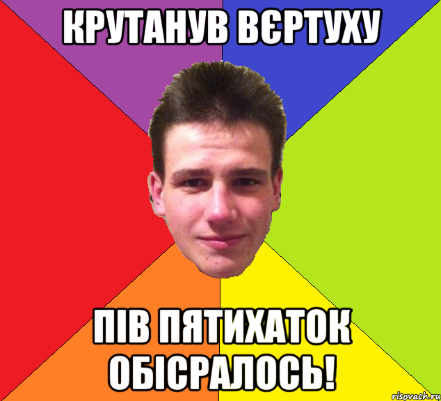 крутанув вєртуху пів пятихаток обісралось!