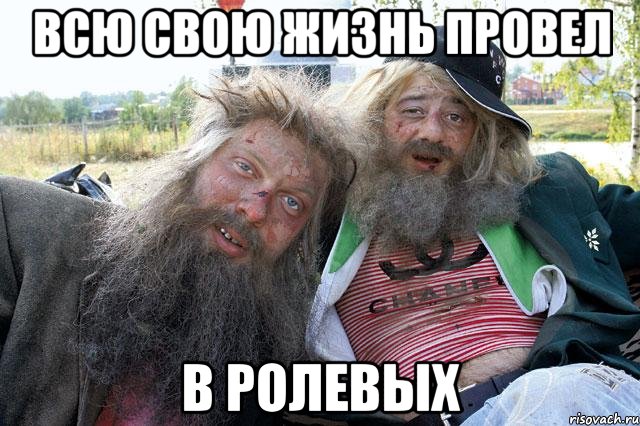 Всю свою жизнь провел в ролевых