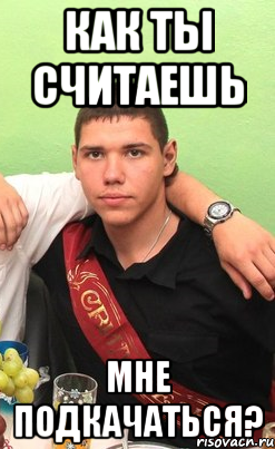 как ты считаешь мне подкачаться?