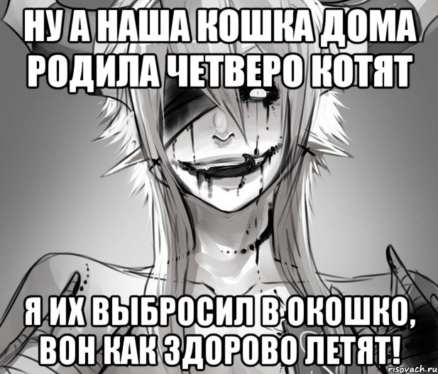 Ну а наша кошка дома родила четверо котят Я их выбросил в окошко, Вон как здорово летят!