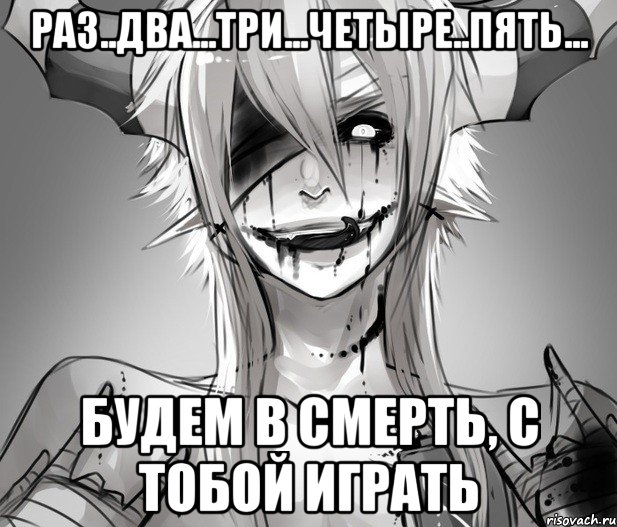 Раз..Два...Три...Четыре..Пять... Будем в смерть, с тобой играть