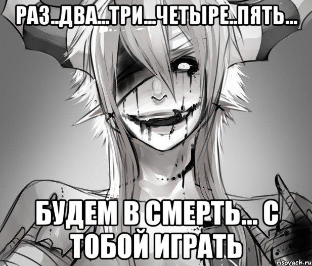 Раз..Два...Три...Четыре..Пять... Будем в смерть... с тобой играть