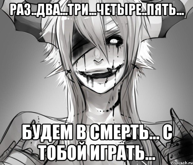 Раз..Два...Три...Четыре..Пять... Будем в смерть... с тобой играть...