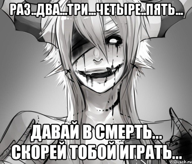 Раз..Два...Три...Четыре..Пять... Давай в смерть... скорей тобой играть...